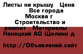 Листы на крышу › Цена ­ 100 - Все города, Москва г. Строительство и ремонт » Материалы   . Ненецкий АО,Щелино д.